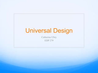 Universal Design
     Catherine Ubry
        EDP 279
 