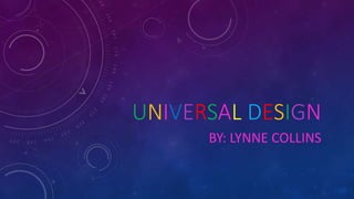 UNIVERSAL DESIGN
BY: LYNNE COLLINS

 
