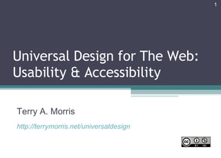 Universal Design for The Web: Usability & Accessibility Terry A. Morris http://terrymorris.net/universaldesign 