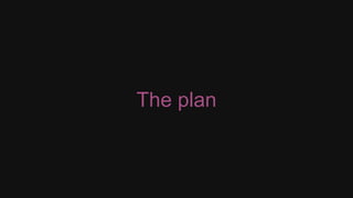 The plan
 