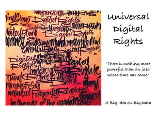 Universal
Digital
Rights
'There is nothing more
powerful than an idea
whose time has come.'

A Big Idea on Big Data

 