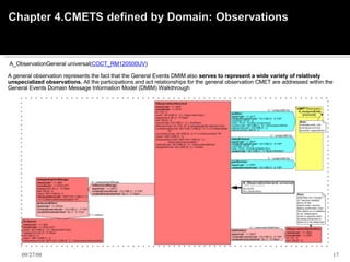   A_ObservationGeneral universal( COCT_RM120500UV )   A general observation represents the fact that the General Events DMIM also  serves to represent a wide variety of relatively unspecialized observations.  All the participations and act relationships for the general observation CMET are addressed within the General Events Domain Message Information Model (DMIM) Walkthrough                     06/05/09 