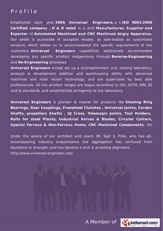 1. About us
2. Introduction & Purpose
3. Company Details
4. Product Ranges
UNIVERSAL ENGINEERS
ISO 9001:2008
4. Product Ranges
5. Product Sizes
6. Machineries
7. Quality Facilities
8. Customers
9. Galleries
10. Applications
www.universal-engineers.net
 