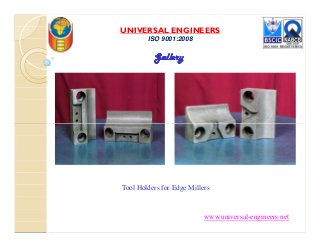 UNIVERSAL ENGINEERS
ISO 9001:2008
GalleryGalleryGalleryGallery
Tool Holders for Edge Millers
www.universal-engineers.net
 