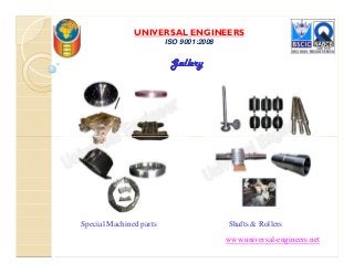 UNIVERSAL ENGINEERS
ISO 9001:2008
GalleryGalleryGalleryGallery
www.universal-engineers.net
Special Machined parts Shafts & Rollers
 