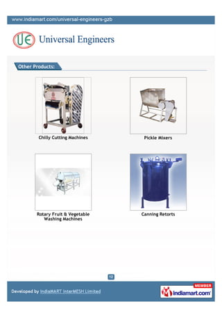 Other Products:




        Chilly Cutting Machines    Pickle Mixers




       Rotary Fruit & Vegetable   Canning Retorts
          Washing Machines
 