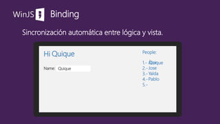 WinJS
Sincronización automática entre lógica y vista.
Binding
Hi Quique
Name: Quique
People:
1.-
2.-
3.-
4.-
Álex
Jose
Yalda
Pablo
Quique
5.-
 