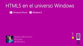 HTML5 en el universo Windows
Quique Fdez Guerra
Microsoft
@CKGrafico
 