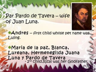 Par Pardo de Tavera – wife
of Juan Luna.

  Andres – first child whose pet name was
Luling.

 Maria de la paz, Blanca,
Lureana, Hermenegilda Juana
Luna y Pardo de Tavera
          - 2nd child,Rizal was her Godfather.
 