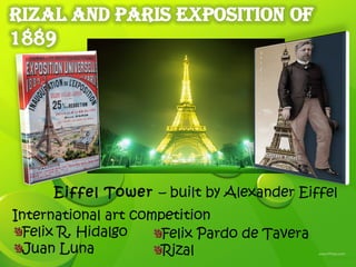 Eiffel Tower – built by Alexander Eiffel
International art competition
  Felix R. Hidalgo    Felix Pardo de Tavera
  Juan Luna           Rizal
 