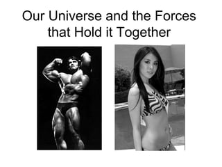 Our Universe and the Forces
that Hold it Together
 