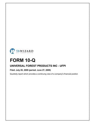 FORM 10-Q
UNIVERSAL FOREST PRODUCTS INC - UFPI
Filed: July 20, 2009 (period: June 27, 2009)
Quarterly report which provides a continuing view of a company's financial position
 