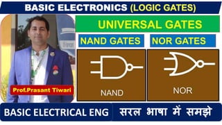 UNIVERSAL GATES
Prof.Prasant Tiwari
सरल भाषा में समझेBASIC ELECTRICAL ENG
NAND GATES NOR GATES
 