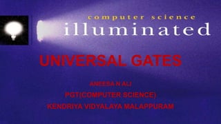 ANEESA N ALI
PGT(COMPUTER SCIENCE)
KENDRIYA VIDYALAYA MALAPPURAM
UNIVERSAL GATES
 