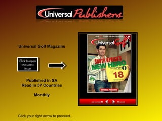 Universal Golf Magazine Published in SA Read in 57 Countries Monthly Click to open the latest issue Click your right arrow to proceed… 