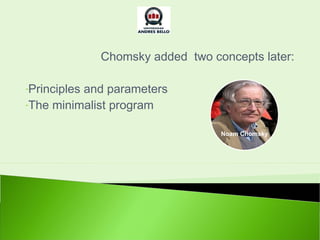 Chomsky added two concepts later:

-Principles
          and parameters
-The minimalist program


                                  Noam Chomsky
 