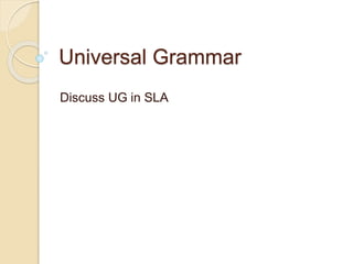 Universal Grammar
Discuss UG in SLA
 