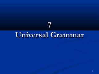 1
77
Universal GrammarUniversal Grammar
 