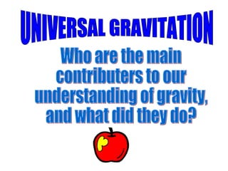 UNIVERSAL GRAVITATION Who are the main  contributers to our  understanding of gravity,  and what did they do? 