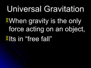 Universal GravitationUniversal Gravitation
When gravity is the onlyWhen gravity is the only
force acting on an object,force acting on an object,
Its in “free fall”Its in “free fall”
 