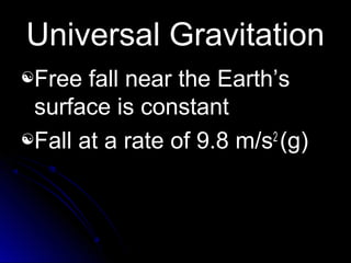 Universal GravitationUniversal Gravitation
Free fall near the Earth’sFree fall near the Earth’s
surface is constantsurface is constant
Fall at a rate of 9.8 m/sFall at a rate of 9.8 m/s22
(g)(g)
 