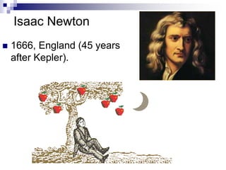 Isaac Newton
 1666, England (45 years
after Kepler).
 