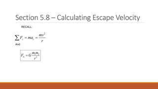 Section 5.8 – Calculating Escape Velocity
1 2
2G
m m
F G
r

2
c c
mv
F ma
r
 
RECALL:
And
 