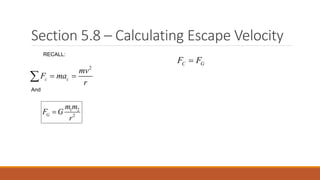 Section 5.8 – Calculating Escape Velocity
1 2
2G
m m
F G
r

2
c c
mv
F ma
r
 
C GF F
RECALL:
And
 