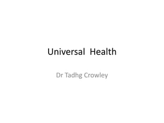 Universal Health

  Dr Tadhg Crowley
 