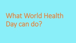 What World Health
Day can do?
 