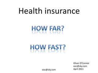 Health insurance




                    Oliver O’Connor
                    ooc@sky.com
      ooc@sky.com   April 2011
 