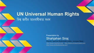 UN Universal Human Rights
বিশ্ব জনীন মানিাধীকার সনদ
Presentation by
Shahjahan Siraj
Director, Machizo Multimedia | Editor, Unnayan News
http://www.machizo.com , http://www.unnayannews.com
http://www.shahjahansiraj.com
 