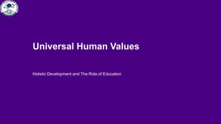 Holistic Development and The Role of Education
Universal Human Values
 