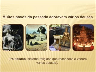 Muitos povos do passado adoravam vários deuses.




   (Politeísmo: sistema religioso que reconhece e venera
                      vários deuses).
 