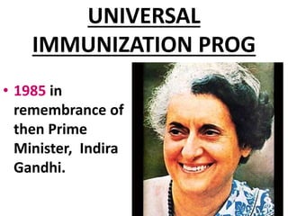 UNIVERSAL
IMMUNIZATION PROG
• 1985 in
remembrance of
then Prime
Minister, Indira
Gandhi.
 