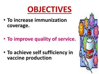 OBJECTIVES
• To increase immunization
coverage.
• To improve quality of service.
• To achieve self sufficiency in
vaccine production
 