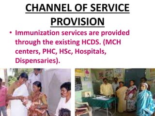 CHANNEL OF SERVICE
PROVISION
• Immunization services are provided
through the existing HCDS. (MCH
centers, PHC, HSc, Hospitals,
Dispensaries).
 