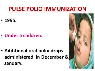 PULSE POLIO IMMUNIZATION
• 1995.
• Under 5 children.
• Additional oral polio drops
administered in December &
January.
 