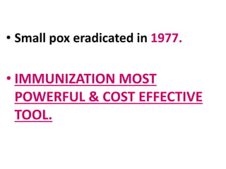 • Small pox eradicated in 1977.
• IMMUNIZATION MOST
POWERFUL & COST EFFECTIVE
TOOL.
 