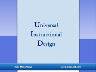 Universal
Instructional
Design
José María Olayo olayo.blogspot.com
 