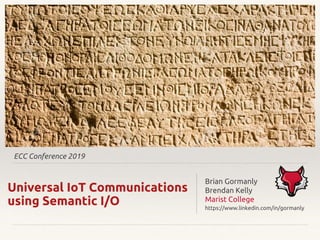 ECC Conference 2019
Universal IoT Communications
using Semantic I/O
Brian Gormanly
Brendan Kelly
Marist College
https://www.linkedin.com/in/gormanly
 