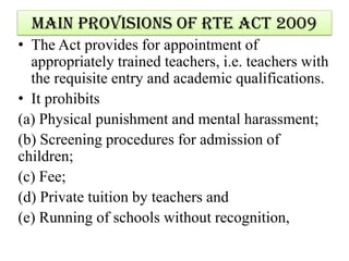 Main Provisions of RTE Act 2009
• The RTE Act provides for development of
curriculum in accordance with the values
enshrin...