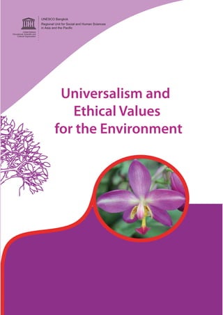 UNESCO Bangkok
Regional Unit for Social and Human Sciences
in Asia and the Pacific




         Universalism and
           Ethical Values
        for the Environment
 