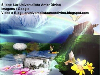 Slides: Lar Universalista Amor Divino Imagens : Google Visite o Blog: laruniversalistaamordivino.blogspot.com  
