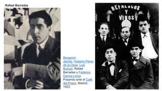 Rafael Barradas
Benjamín
Jarnés, Huberto Pérez
de la Ossa, Luis
Buñuel, Rafael
Barradas y Federico
García Lorca.
Posando ante el Café
del Prado, Madrid,
1923
 