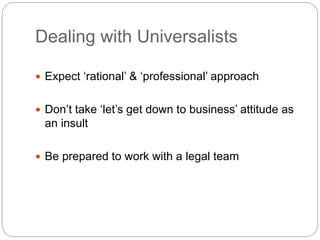 Dealing with Universalists
 Expect ‘rational’ & ‘professional’ approach
 Don’t take ‘let’s get down to business’ attitud...