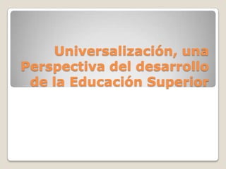 Universalización, una Perspectiva del desarrollo de la Educación Superior 