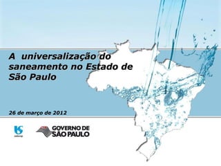 A universalização doA universalização do
saneamento no Estado desaneamento no Estado de
São PauloSão Paulo
26 de março de 2012
 