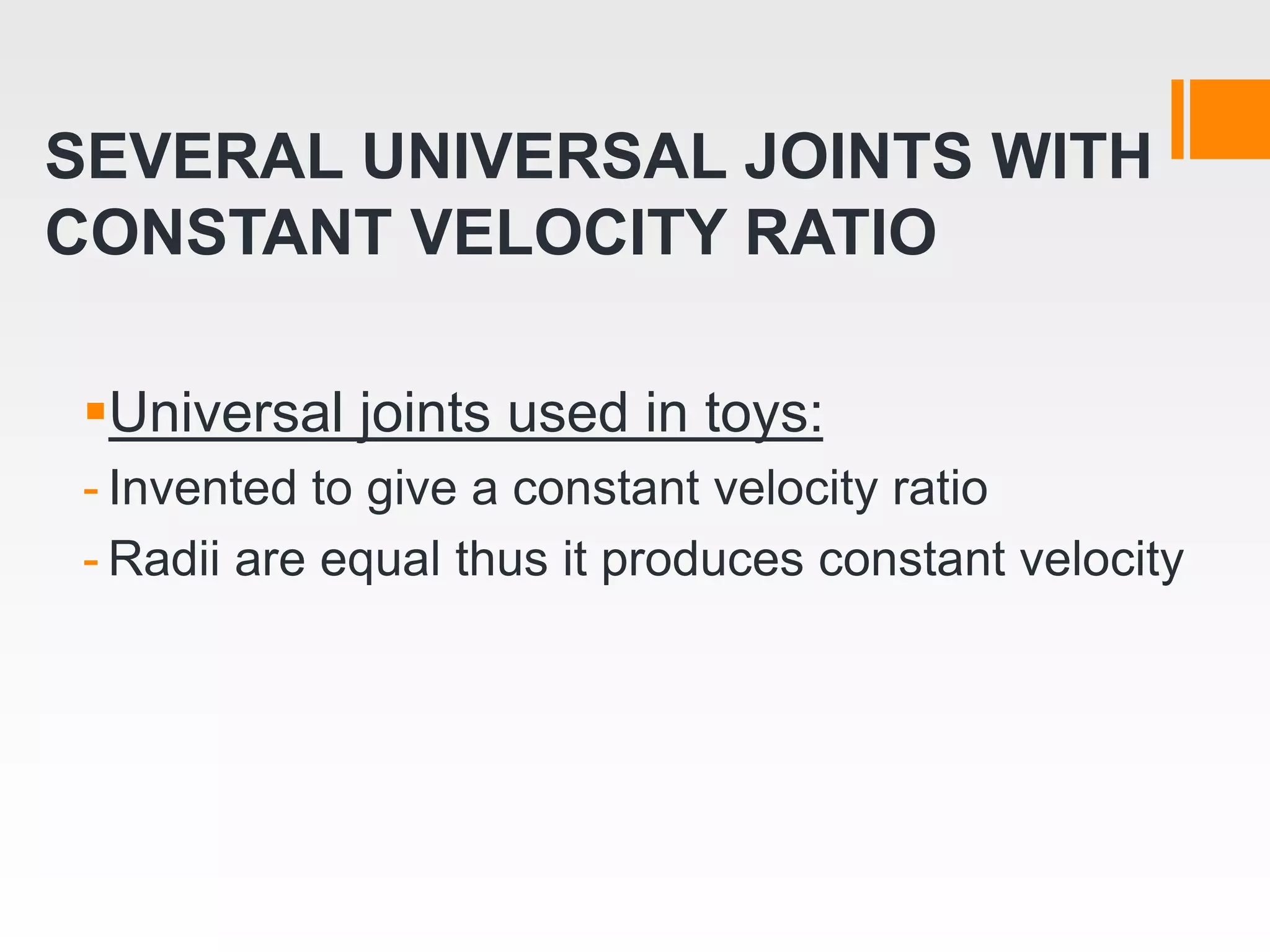 SEVERAL UNIVERSAL JOINTS WITH
CONSTANT VELOCITY RATIO
Universal joints used in toys:
- Invented to give a constant velocity ratio
- Radii are equal thus it produces constant velocity
 