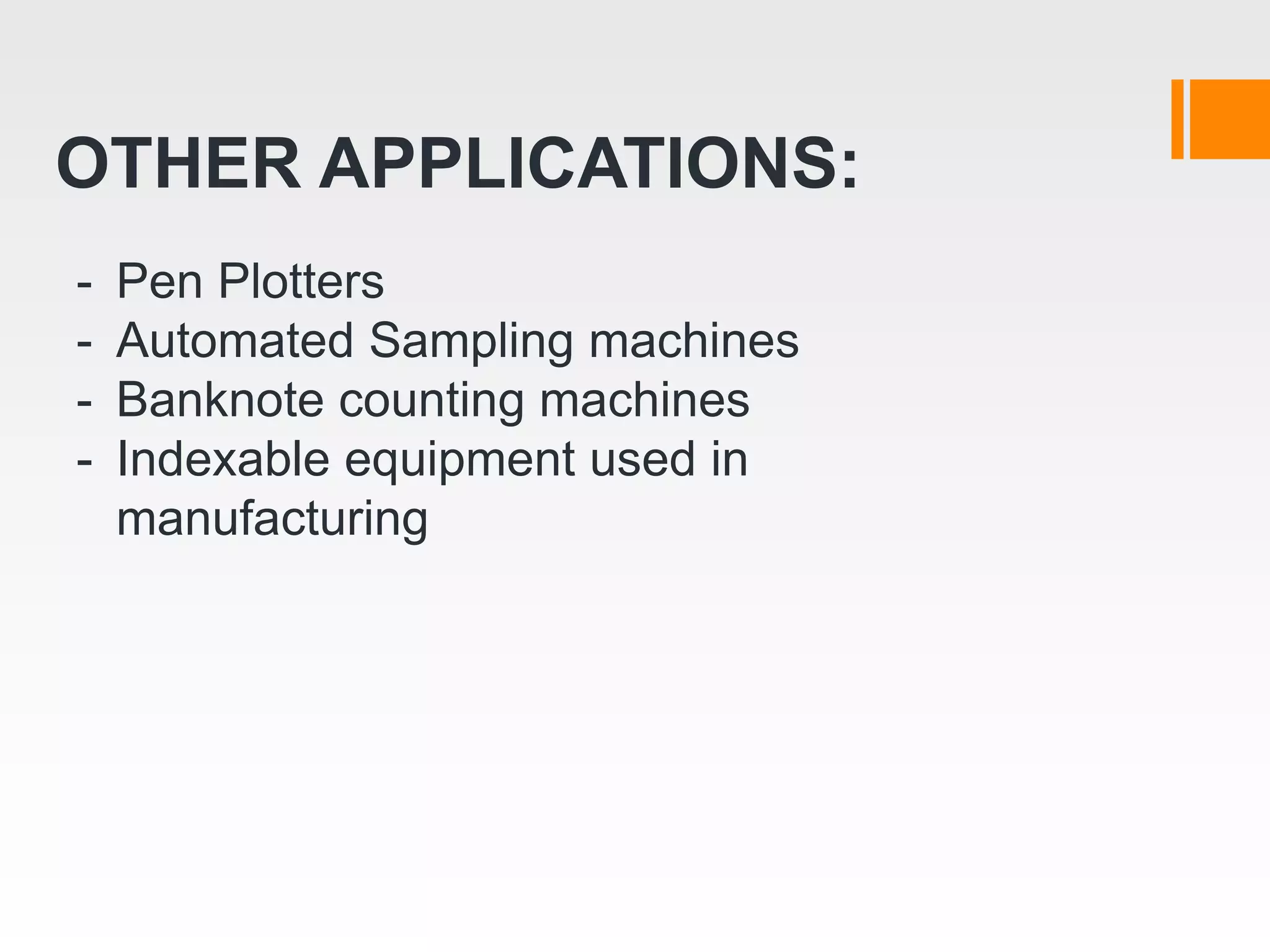 OTHER APPLICATIONS:
- Pen Plotters
- Automated Sampling machines
- Banknote counting machines
- Indexable equipment used in
manufacturing
 